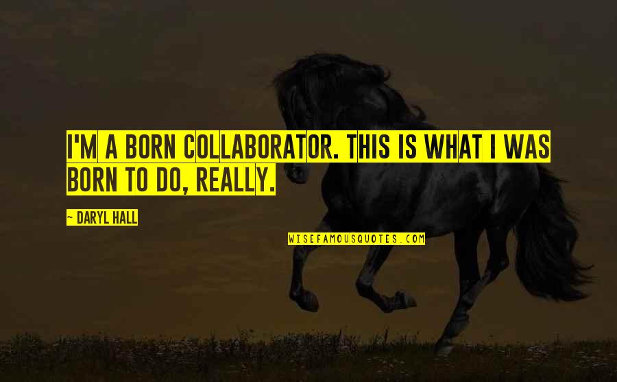 Collaborator Quotes By Daryl Hall: I'm a born collaborator. This is what I