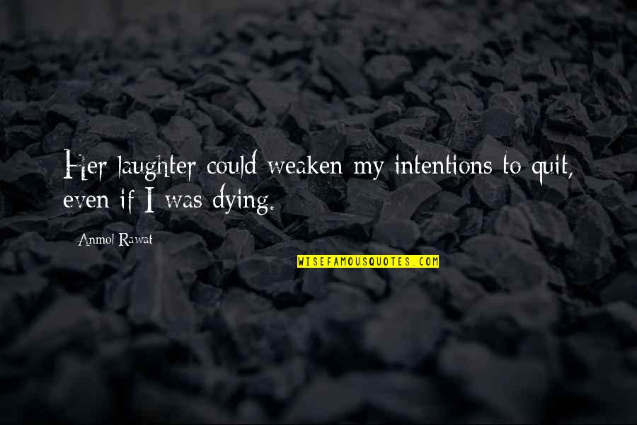 Collaco Winery Quotes By Anmol Rawat: Her laughter could weaken my intentions to quit,