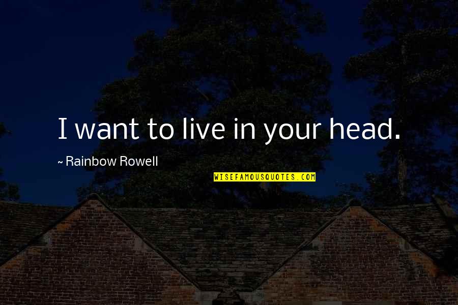 Collados De Guadalupe Quotes By Rainbow Rowell: I want to live in your head. Collados De Guadalupe Quotes By Rainbow Rowell: I want to live in your head.