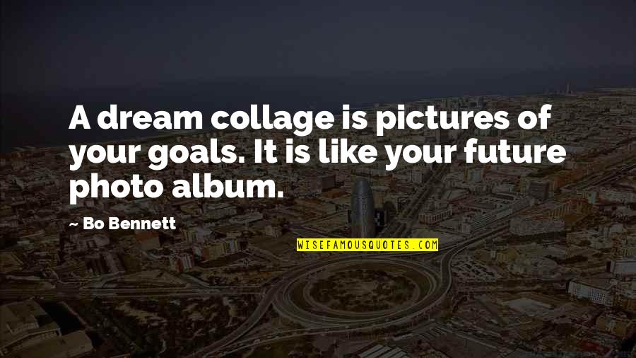 Collage Quotes By Bo Bennett: A dream collage is pictures of your goals.