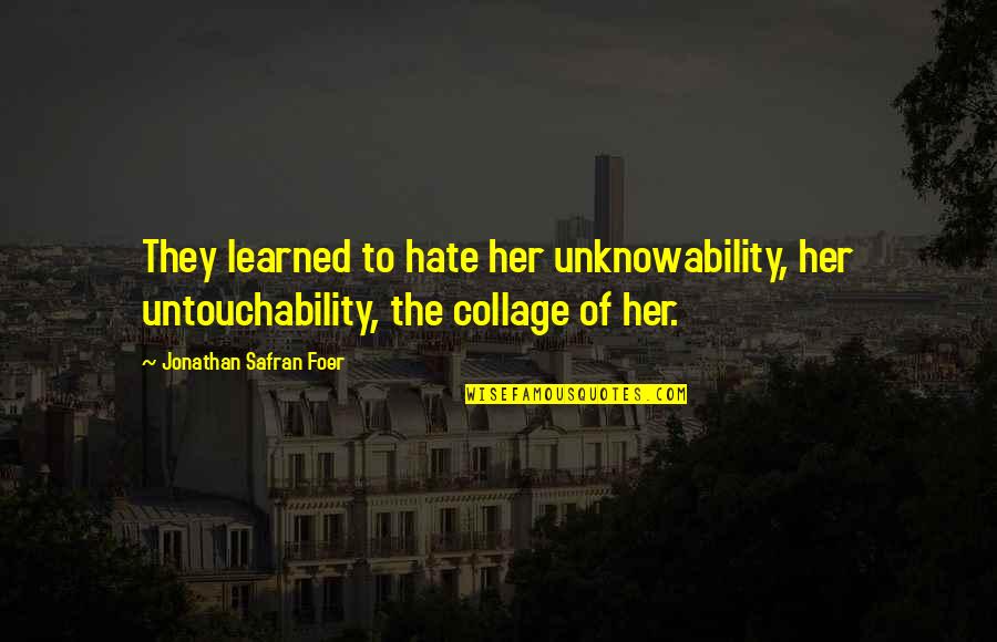 Collage Quotes By Jonathan Safran Foer: They learned to hate her unknowability, her untouchability,