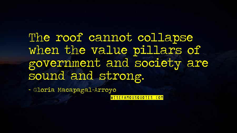 Collapse Of Society Quotes By Gloria Macapagal-Arroyo: The roof cannot collapse when the value pillars