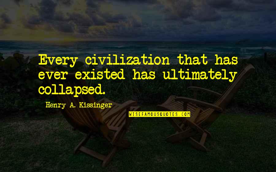 Collapsed Quotes By Henry A. Kissinger: Every civilization that has ever existed has ultimately