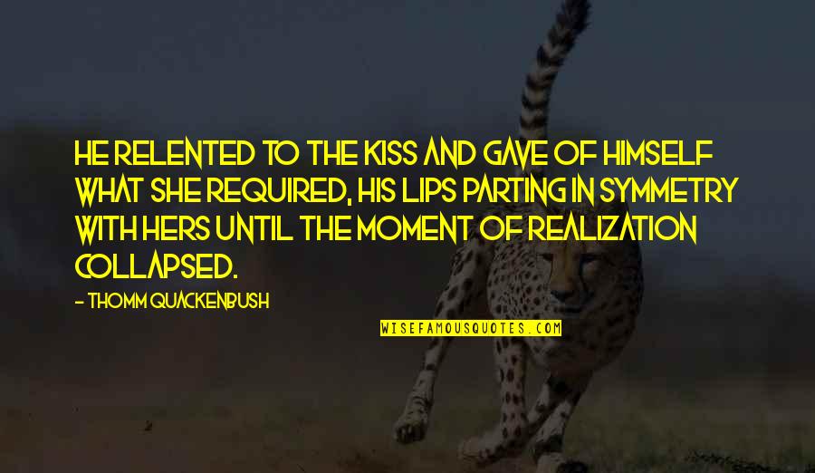 Collapsed Quotes By Thomm Quackenbush: He relented to the kiss and gave of