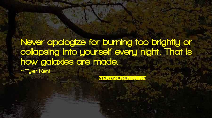 Collapsing Quotes By Tyler Kent: Never apologize for burning too brightly or collapsing
