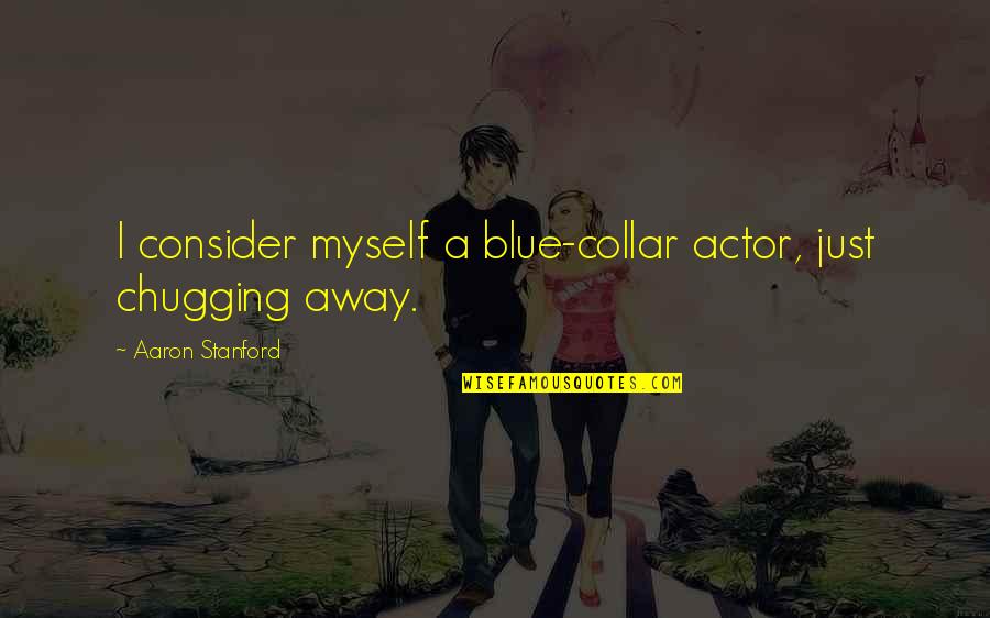 Collar Quotes By Aaron Stanford: I consider myself a blue-collar actor, just chugging Collar Quotes By Aaron Stanford: I consider myself a blue-collar actor, just chugging