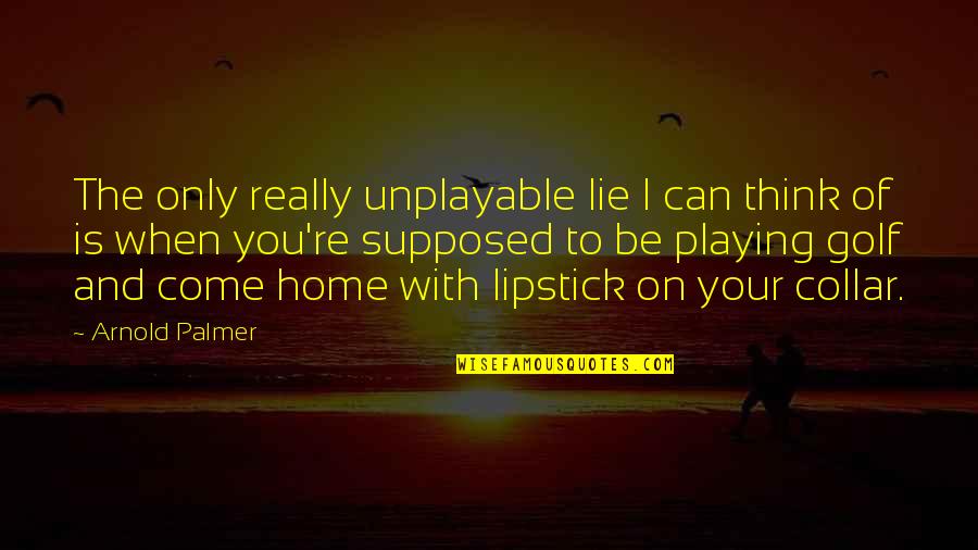 Collar Quotes By Arnold Palmer: The only really unplayable lie I can think Collar Quotes By Arnold Palmer: The only really unplayable lie I can think