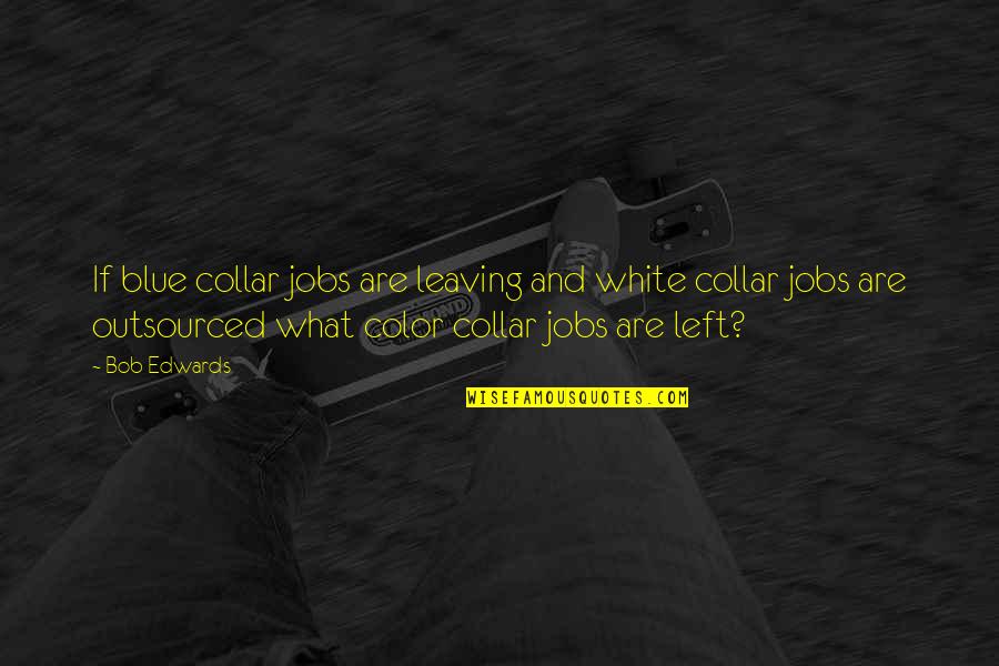 Collar Quotes By Bob Edwards: If blue collar jobs are leaving and white Collar Quotes By Bob Edwards: If blue collar jobs are leaving and white