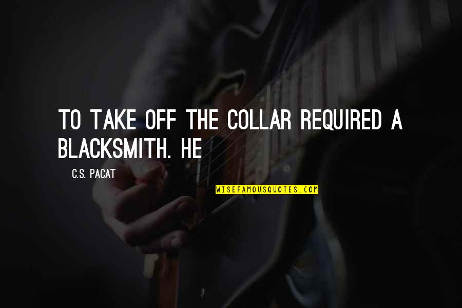 Collar Quotes By C.S. Pacat: To take off the collar required a blacksmith. Collar Quotes By C.S. Pacat: To take off the collar required a blacksmith.