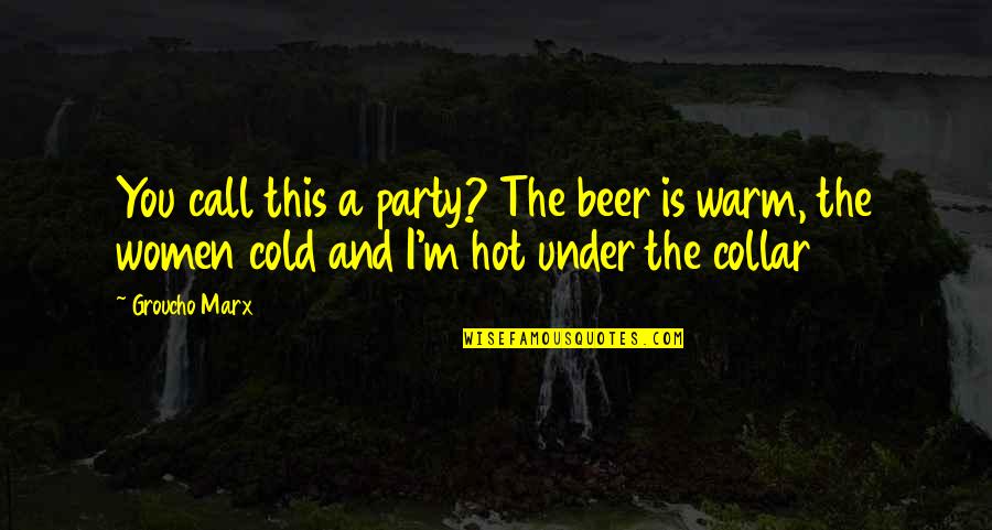 Collar Quotes By Groucho Marx: You call this a party? The beer is
