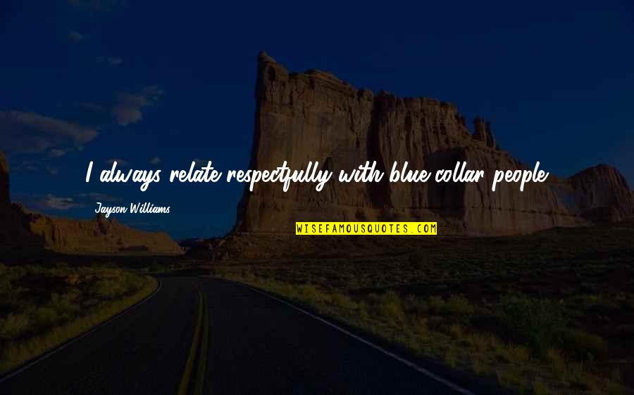 Collar Quotes By Jayson Williams: I always relate respectfully with blue-collar people. Collar Quotes By Jayson Williams: I always relate respectfully with blue-collar people.