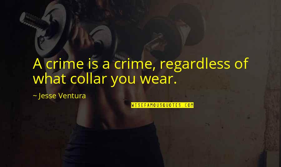Collar Quotes By Jesse Ventura: A crime is a crime, regardless of what Collar Quotes By Jesse Ventura: A crime is a crime, regardless of what