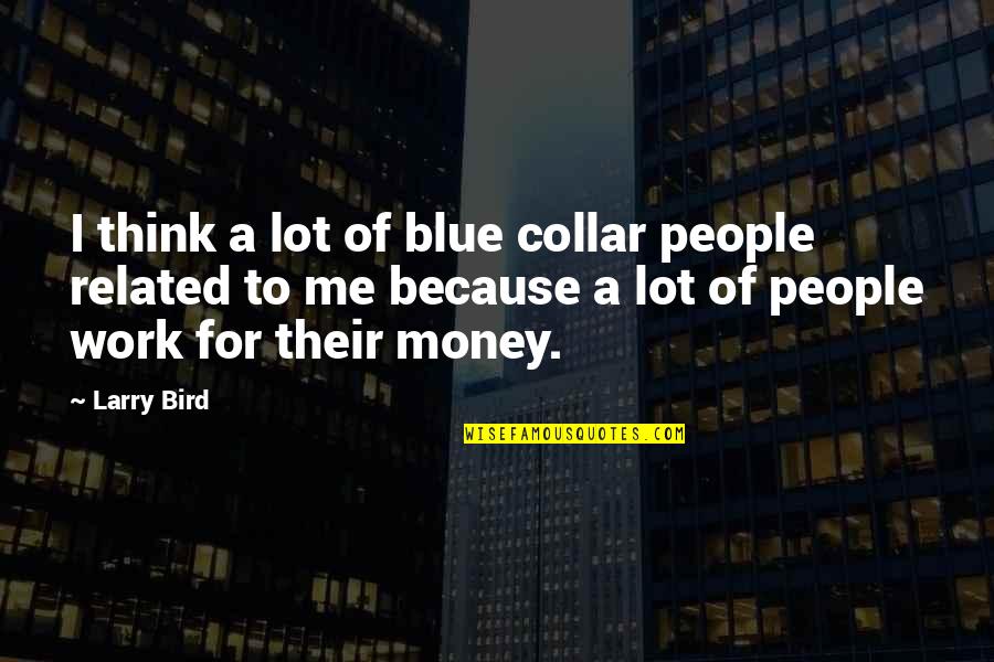 Collar Quotes By Larry Bird: I think a lot of blue collar people Collar Quotes By Larry Bird: I think a lot of blue collar people
