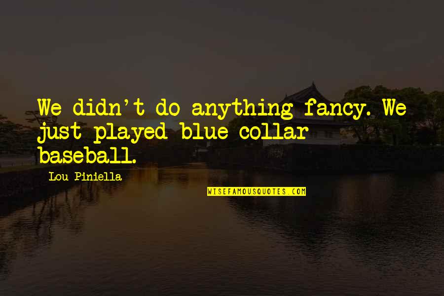 Collar Quotes By Lou Piniella: We didn't do anything fancy. We just played