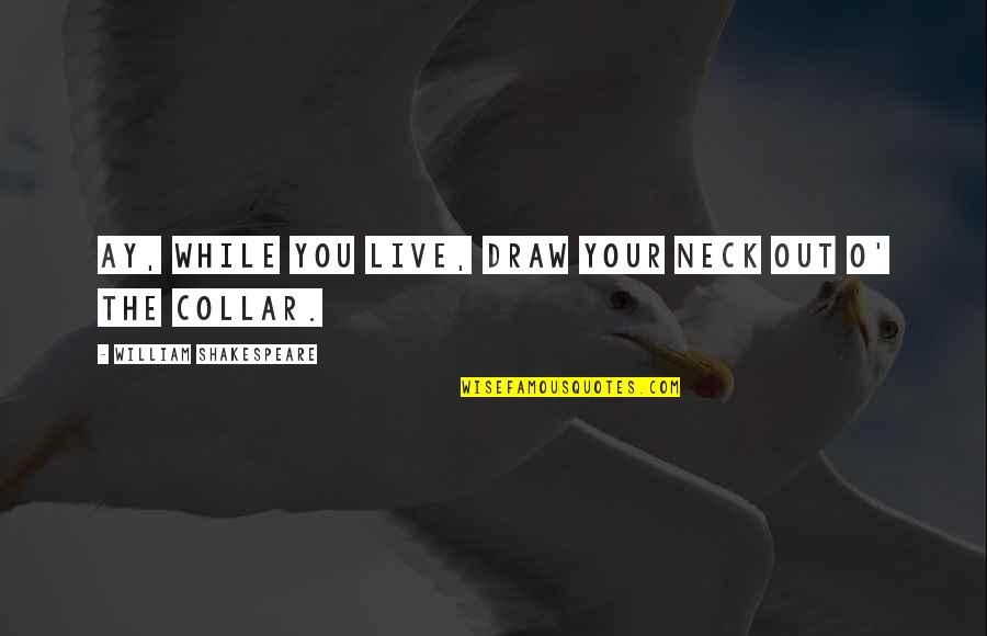 Collar Quotes By William Shakespeare: Ay, while you live, draw your neck out Collar Quotes By William Shakespeare: Ay, while you live, draw your neck out