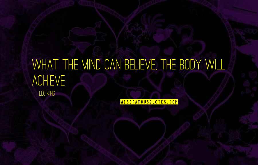 Collaring Quotes By Leo King: What the mind can believe, the body will