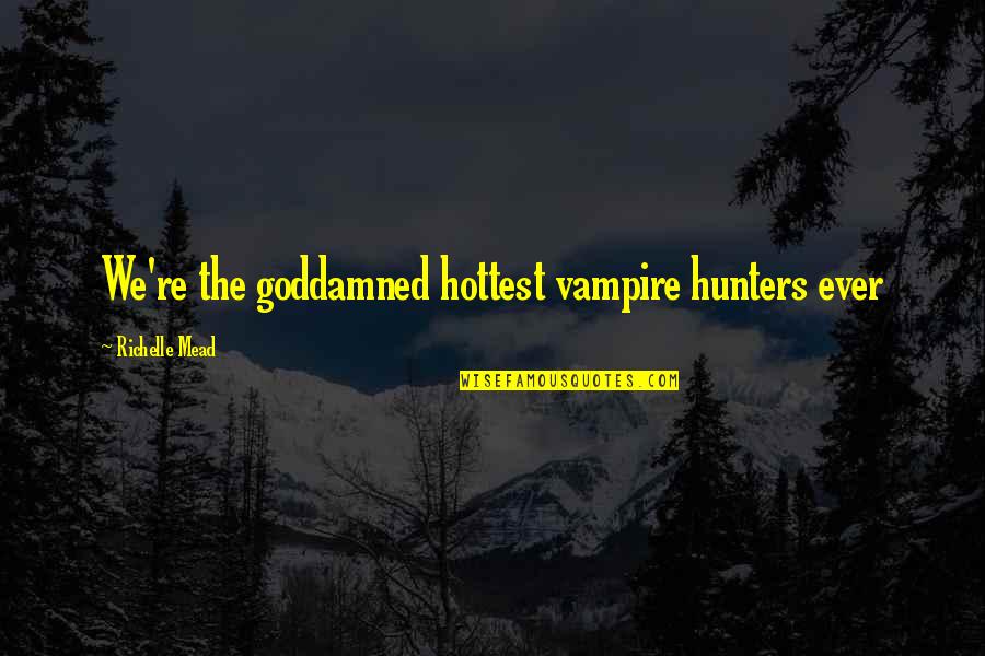 Collartown Quotes By Richelle Mead: We're the goddamned hottest vampire hunters ever Collartown Quotes By Richelle Mead: We're the goddamned hottest vampire hunters ever