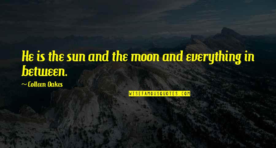 Collateral Happiness Quotes By Colleen Oakes: He is the sun and the moon and Collateral Happiness Quotes By Colleen Oakes: He is the sun and the moon and