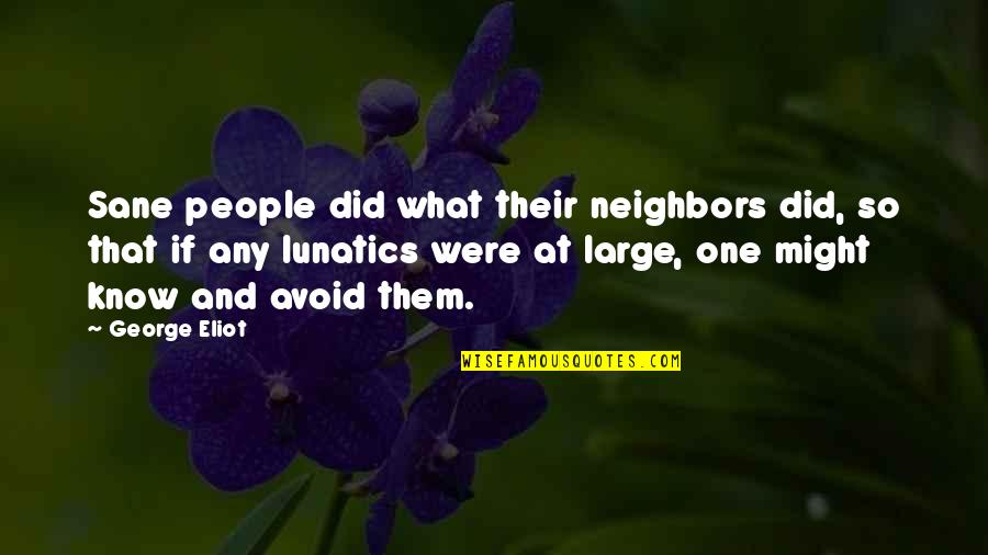 Collateral Happiness Quotes By George Eliot: Sane people did what their neighbors did, so Collateral Happiness Quotes By George Eliot: Sane people did what their neighbors did, so