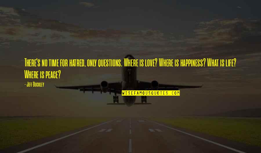 Collateral Happiness Quotes By Jeff Buckley: There's no time for hatred, only questions. Where Collateral Happiness Quotes By Jeff Buckley: There's no time for hatred, only questions. Where