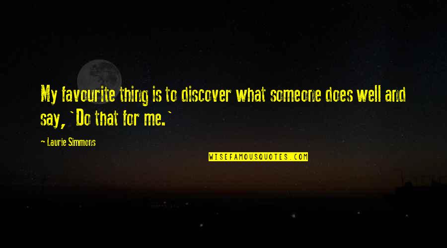 Collateral Happiness Quotes By Laurie Simmons: My favourite thing is to discover what someone Collateral Happiness Quotes By Laurie Simmons: My favourite thing is to discover what someone