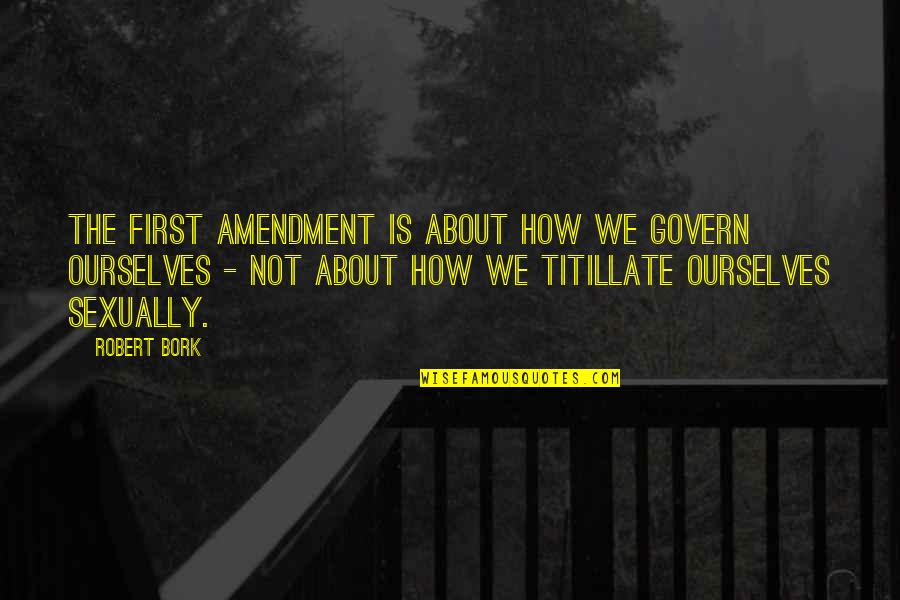 Collateral Happiness Quotes By Robert Bork: The First Amendment is about how we govern Collateral Happiness Quotes By Robert Bork: The First Amendment is about how we govern