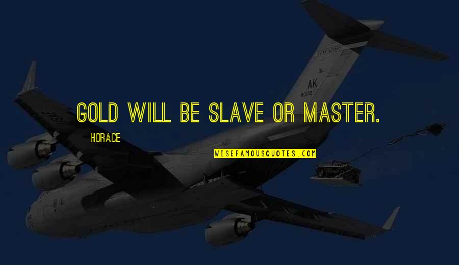 Collaude Quotes By Horace: Gold will be slave or master.