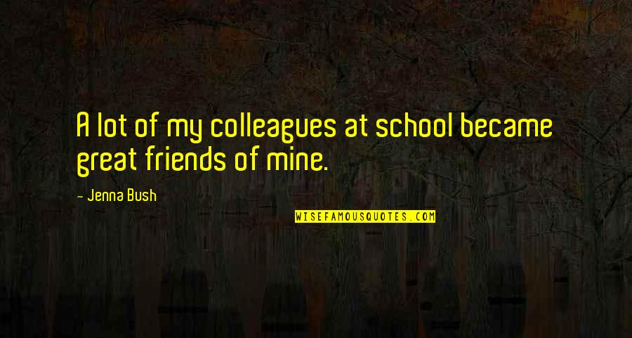 Colleagues And Friends Quotes By Jenna Bush: A lot of my colleagues at school became