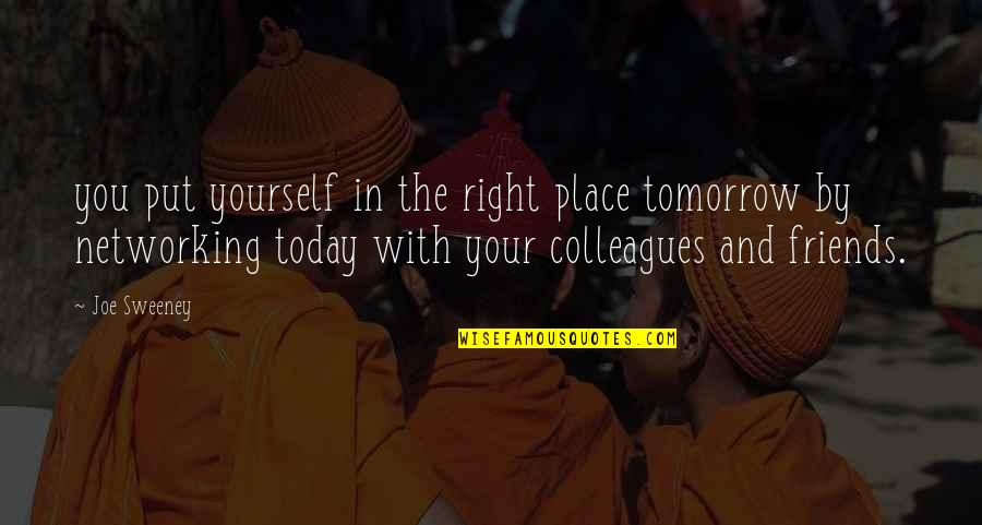 Colleagues And Friends Quotes By Joe Sweeney: you put yourself in the right place tomorrow