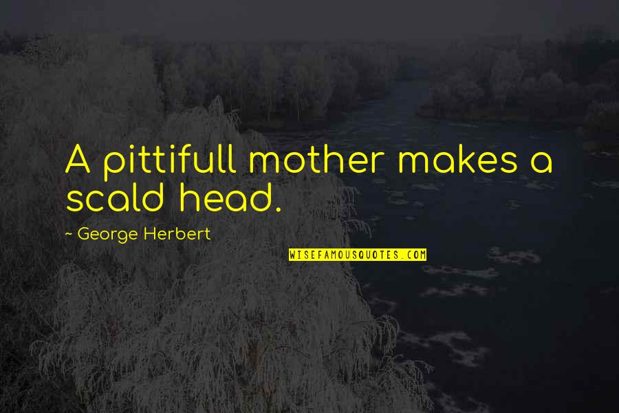 Colleagues Leaving Quotes By George Herbert: A pittifull mother makes a scald head.