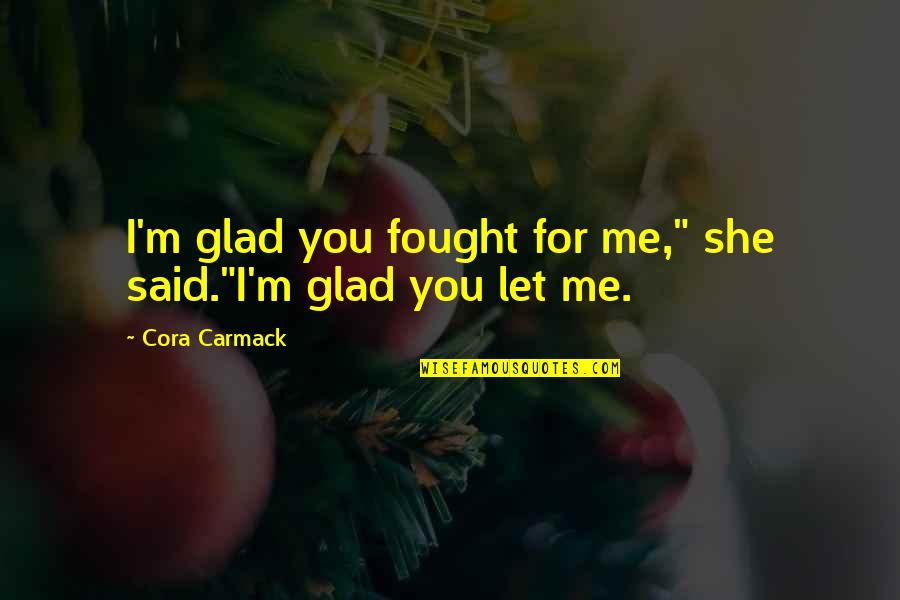 Colleagues Quotes Quotes By Cora Carmack: I'm glad you fought for me," she said."I'm