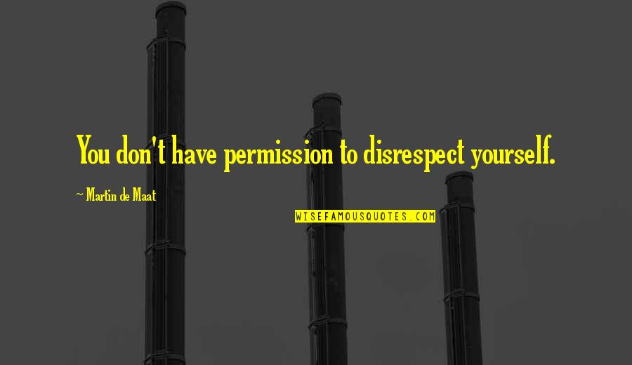 Collecion Quotes By Martin De Maat: You don't have permission to disrespect yourself.