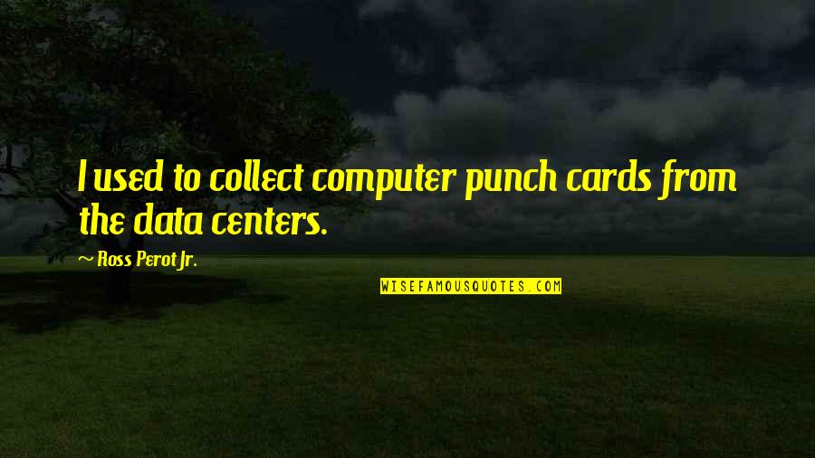 Collect Data Quotes By Ross Perot Jr.: I used to collect computer punch cards from