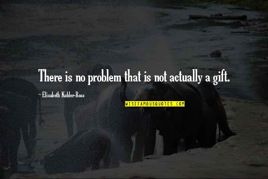 Collect Memories Not Things Quotes By Elisabeth Kubler-Ross: There is no problem that is not actually