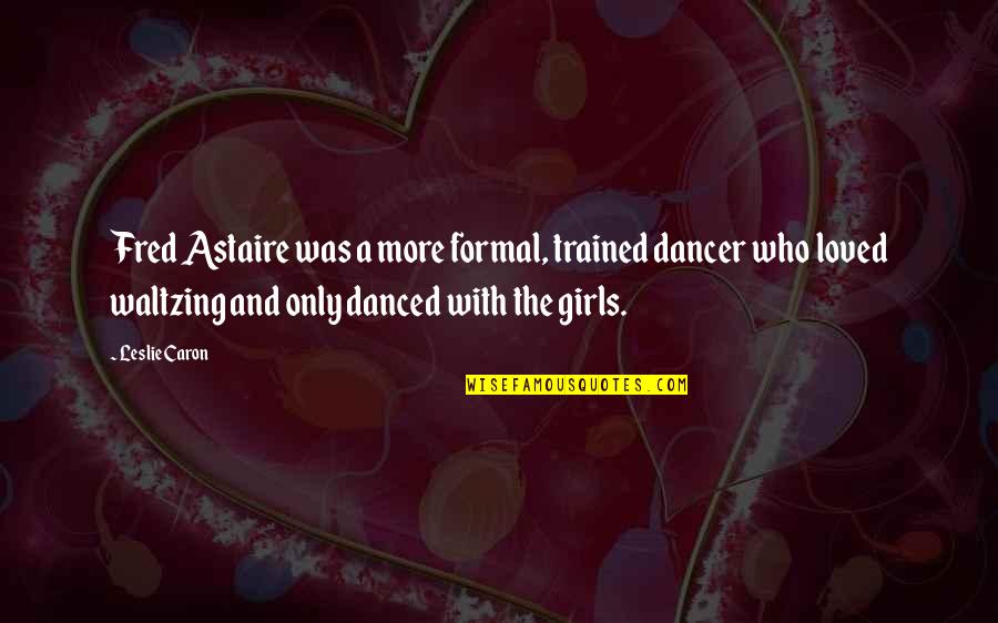 Collect Moments Not Things Quotes By Leslie Caron: Fred Astaire was a more formal, trained dancer Collect Moments Not Things Quotes By Leslie Caron: Fred Astaire was a more formal, trained dancer