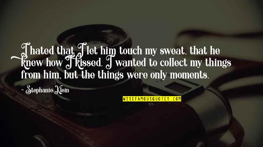 Collect Moments Not Things Quotes By Stephanie Klein: I hated that I let him touch my Collect Moments Not Things Quotes By Stephanie Klein: I hated that I let him touch my