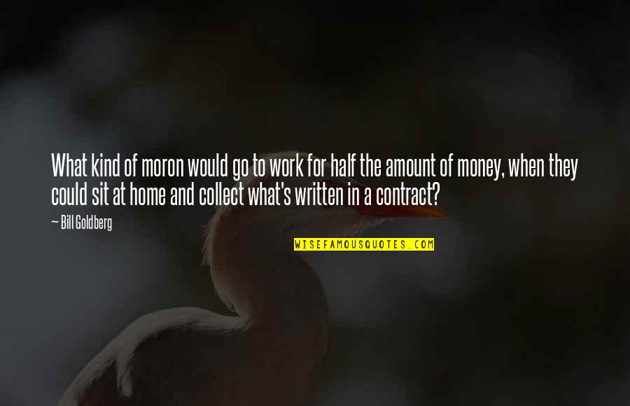 Collect Money Quotes By Bill Goldberg: What kind of moron would go to work