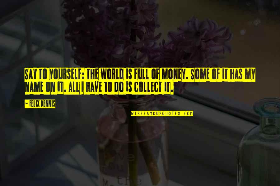 Collect Money Quotes By Felix Dennis: Say to yourself: The world is full of