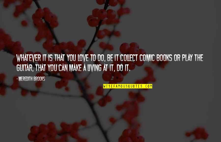 Collect Quotes By Meredith Brooks: Whatever it is that you love to do,