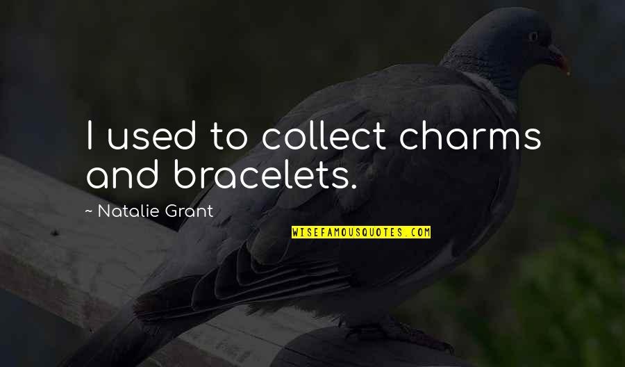 Collect Quotes By Natalie Grant: I used to collect charms and bracelets.