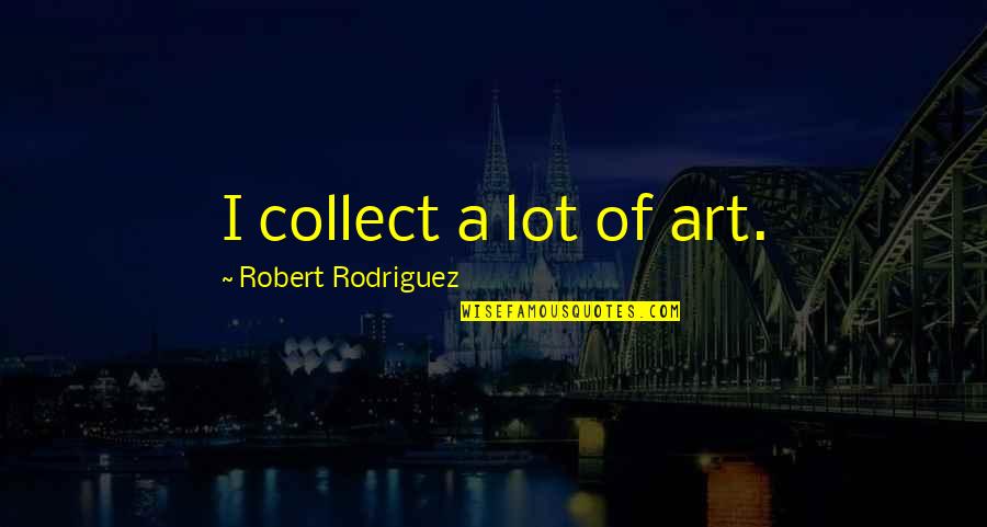 Collect Quotes By Robert Rodriguez: I collect a lot of art.