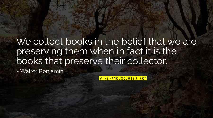 Collect Quotes By Walter Benjamin: We collect books in the belief that we