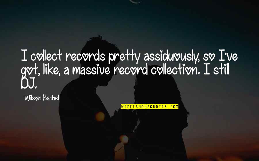 Collect Quotes By Wilson Bethel: I collect records pretty assiduously, so I've got,