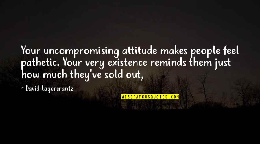Collected Company Quotes By David Lagercrantz: Your uncompromising attitude makes people feel pathetic. Your