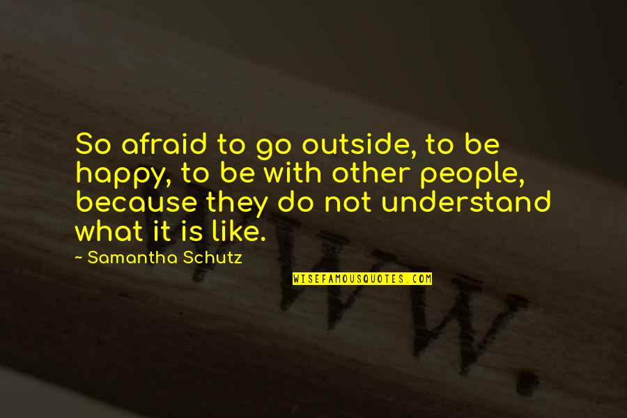 Collected Company Quotes By Samantha Schutz: So afraid to go outside, to be happy,