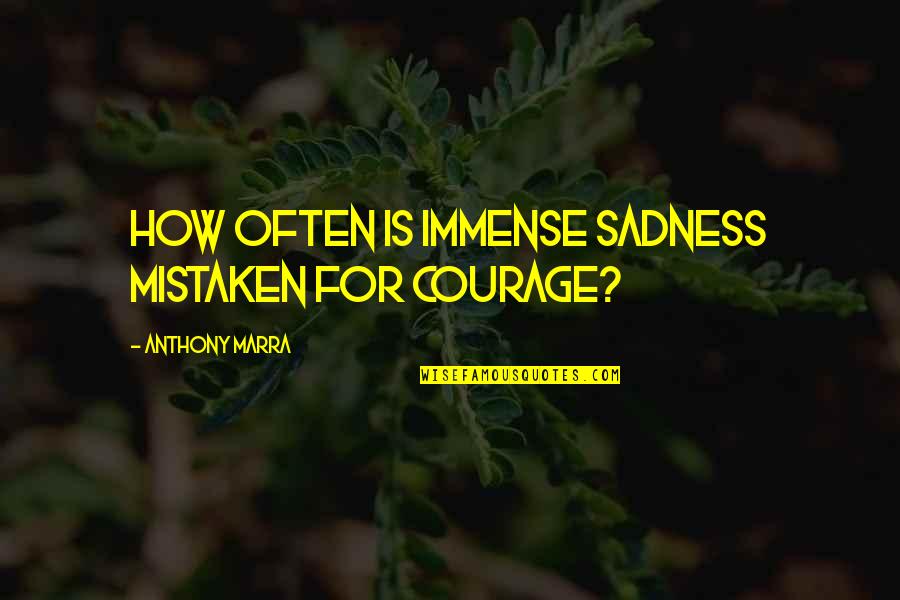 Collecteth Quotes By Anthony Marra: How often is immense sadness mistaken for courage?