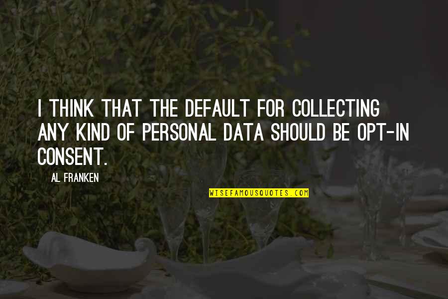 Collecting Data Quotes By Al Franken: I think that the default for collecting any