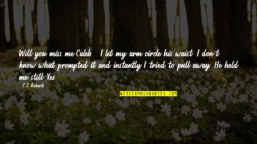 Collecting Friends Quotes By C.J. Roberts: Will you miss me Caleb?" I let my