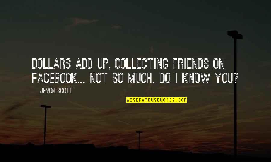 Collecting Friends Quotes By Jevon Scott: Dollars add up, collecting friends on Facebook... not