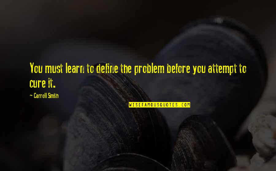 Collecting Items Quotes By Carroll Smith: You must learn to define the problem before